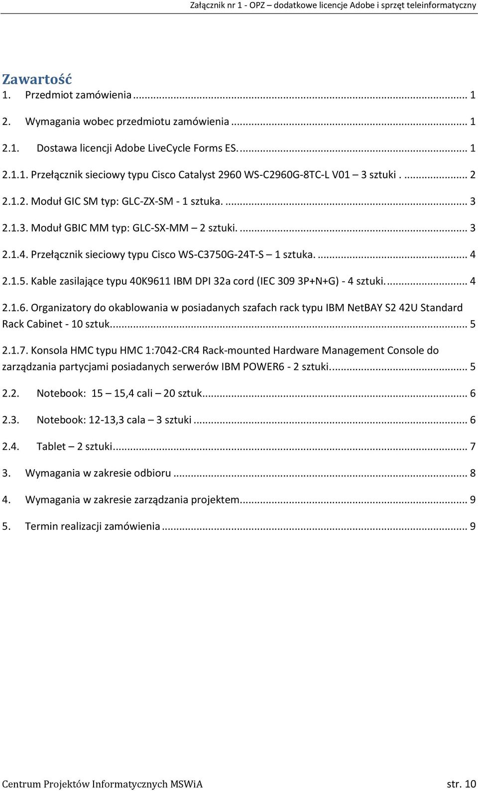 G-24T-S 1 sztuka.... 4 2.1.5. Kable zasilające typu 40K9611 IBM DPI 32a cord (IEC 309 3P+N+G) - 4 sztuki.... 4 2.1.6. Organizatory do okablowania w posiadanych szafach rack typu IBM NetBAY S2 42U Standard Rack Cabinet - 10 sztuk.