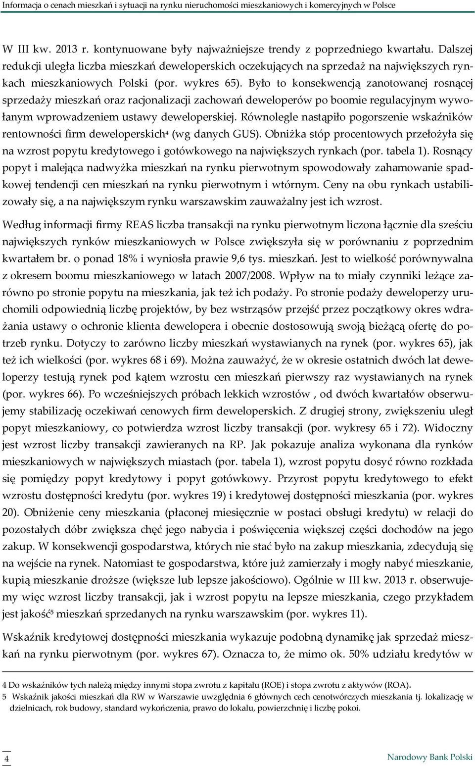 Było to konsekwencją zanotowanej rosnącej sprzedaży mieszkań oraz racjonalizacji zachowań deweloperów po boomie regulacyjnym wywołanym wprowadzeniem ustawy deweloperskiej.