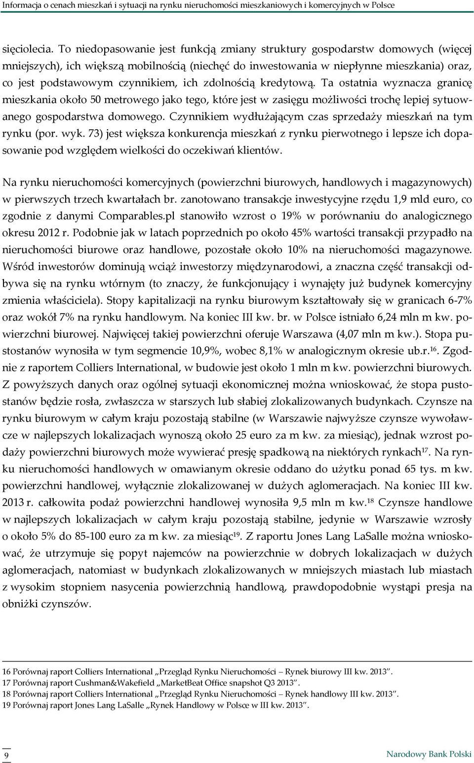 czynnikiem, ich zdolnością kredytową. Ta ostatnia wyznacza granicę mieszkania około 5 metrowego jako tego, które jest w zasięgu możliwości trochę lepiej sytuowanego gospodarstwa domowego.