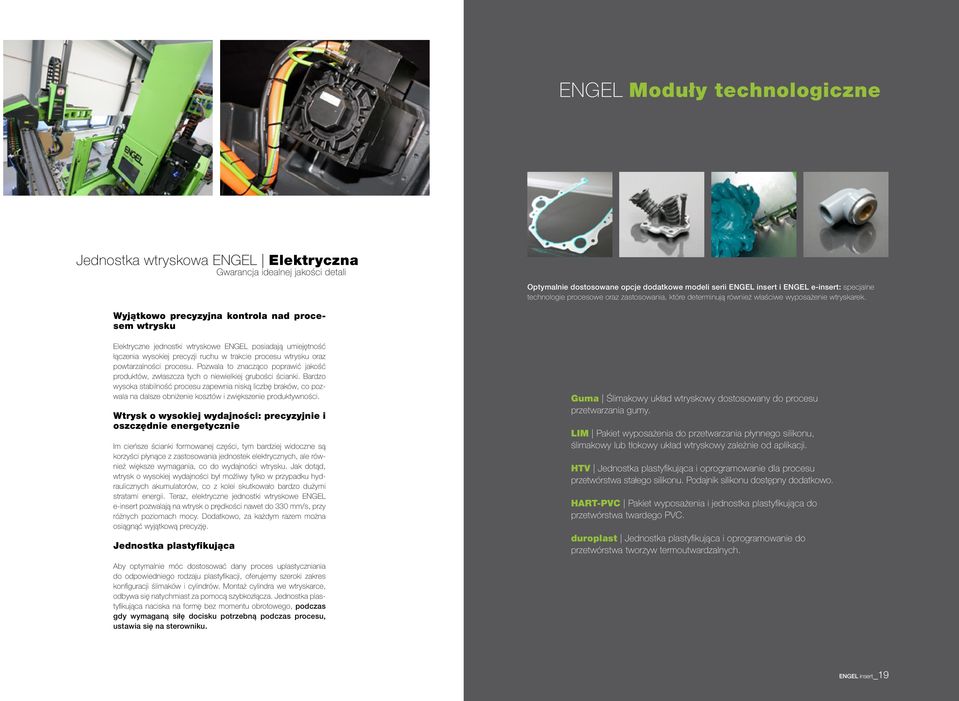 Wyjątkowo precyzyjna kontrola nad procesem wtrysku Elektryczne jednostki wtryskowe ENGEL posiadają umiejętność łączenia wysokiej precyzji ruchu w trakcie procesu wtrysku oraz powtarzalności procesu.