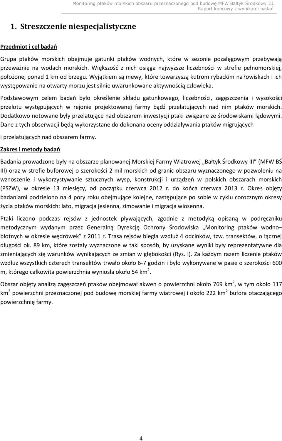 Wyjątkiem są mewy, które towarzyszą kutrom rybackim na łowiskach i ich występowanie na otwarty morzu jest silnie uwarunkowane aktywnością człowieka.
