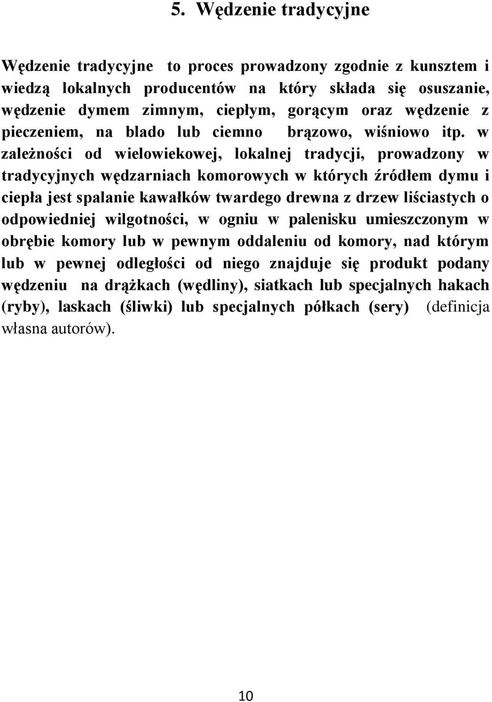 w zależności od wielowiekowej, lokalnej tradycji, prowadzony w tradycyjnych wędzarniach komorowych w których źródłem dymu i ciepła jest spalanie kawałków twardego drewna z drzew liściastych o