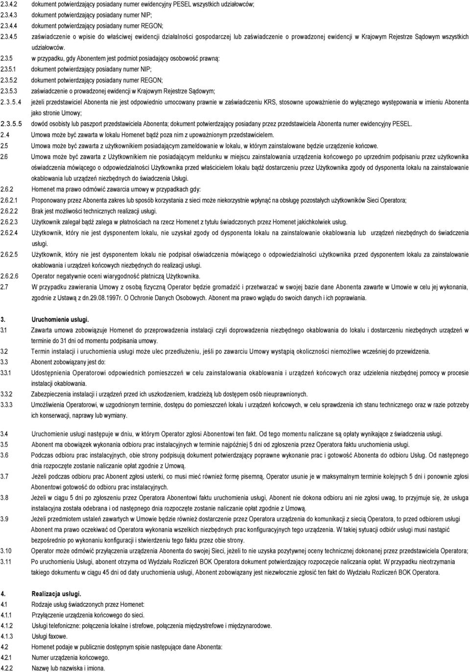 3.5.1 dokument potwierdzający posiadany numer NIP; 2.3.5.2 dokument potwierdzający posiadany numer REGON; 2.3.5.3 zaświadczenie o prowadzonej ewidencji w Krajowym Rejestrze Sądowym; 2.3.5.4 jeŝeli przedstawiciel Abonenta nie jest odpowiednio umocowany prawnie w zaświadczeniu KRS, stosowne upowaŝnienie do wyłącznego występowania w imieniu Abonenta jako stronie Umowy; 2.