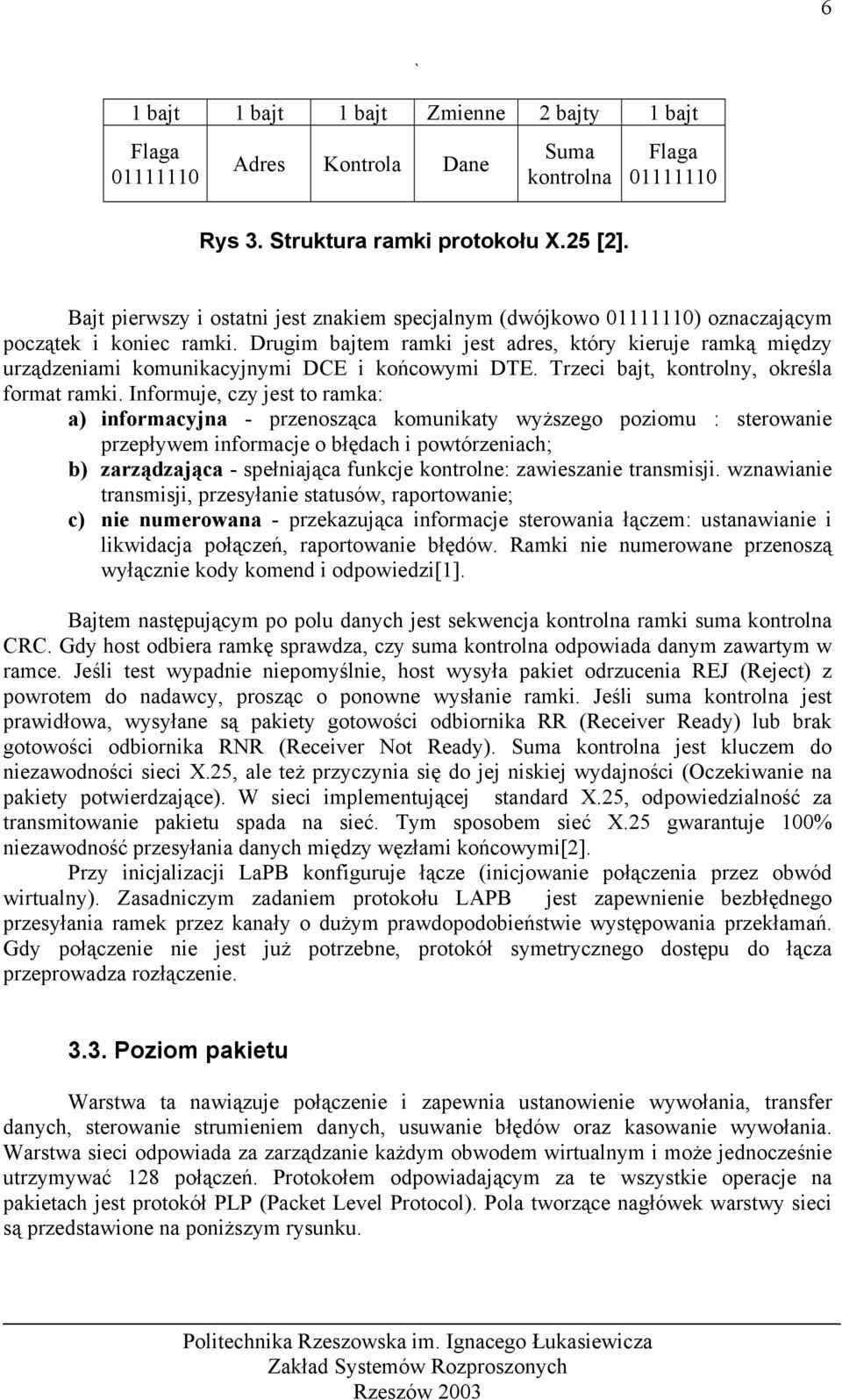 Drugim bajtem ramki jest adres, który kieruje ramką między urządzeniami komunikacyjnymi DCE i końcowymi DTE. Trzeci bajt, kontrolny, określa format ramki.