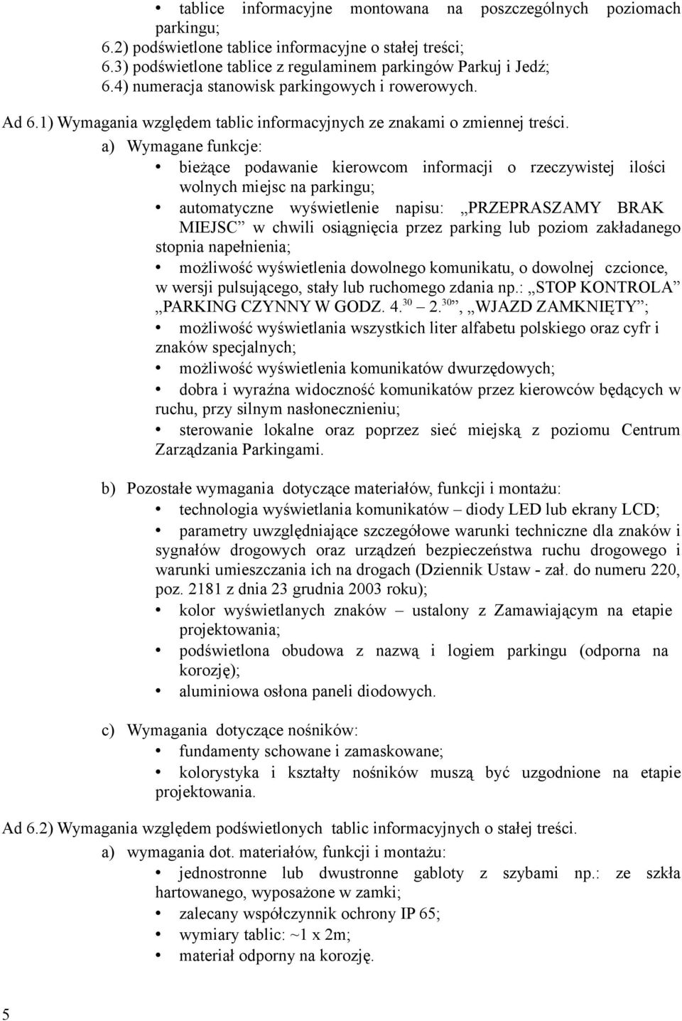 a) Wymagane funkcje: bieżące podawanie kierowcom informacji o rzeczywistej ilości wolnych miejsc na parkingu; automatyczne wyświetlenie napisu: PRZEPRASZAMY BRAK MIEJSC w chwili osiągnięcia przez