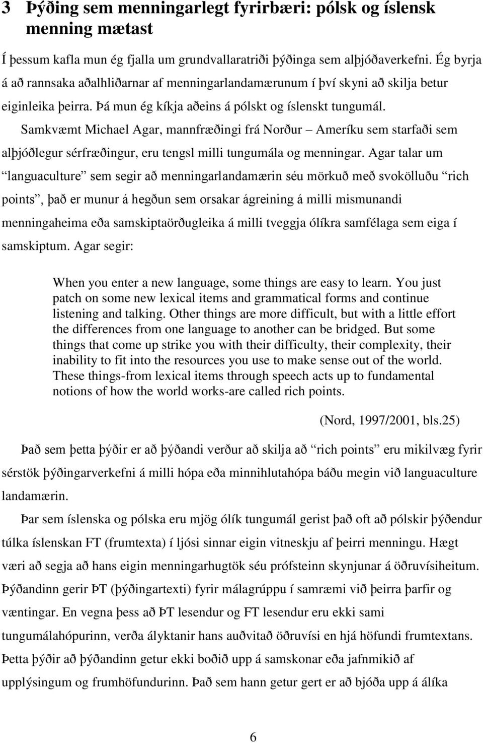 Samkvæmt Michael Agar, mannfræðingi frá Norður Ameríku sem starfaði sem alþjóðlegur sérfræðingur, eru tengsl milli tungumála og menningar.