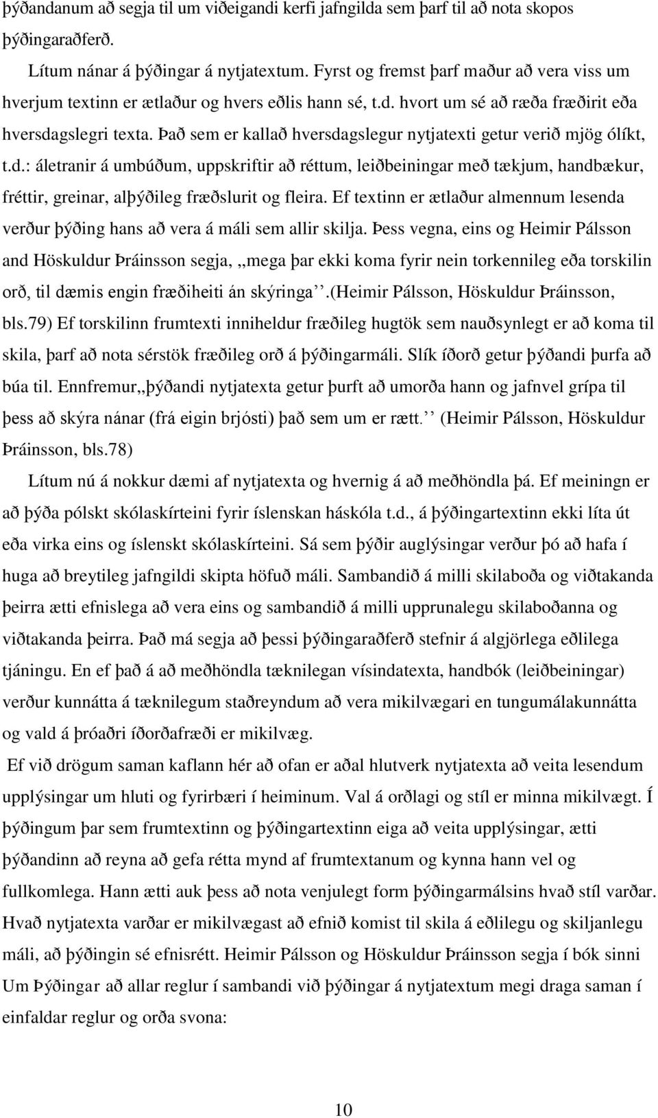 Það sem er kallað hversdagslegur nytjatexti getur verið mjög ólíkt, t.d.: áletranir á umbúðum, uppskriftir að réttum, leiðbeiningar með tækjum, handbækur, fréttir, greinar, alþýðileg fræðslurit og fleira.