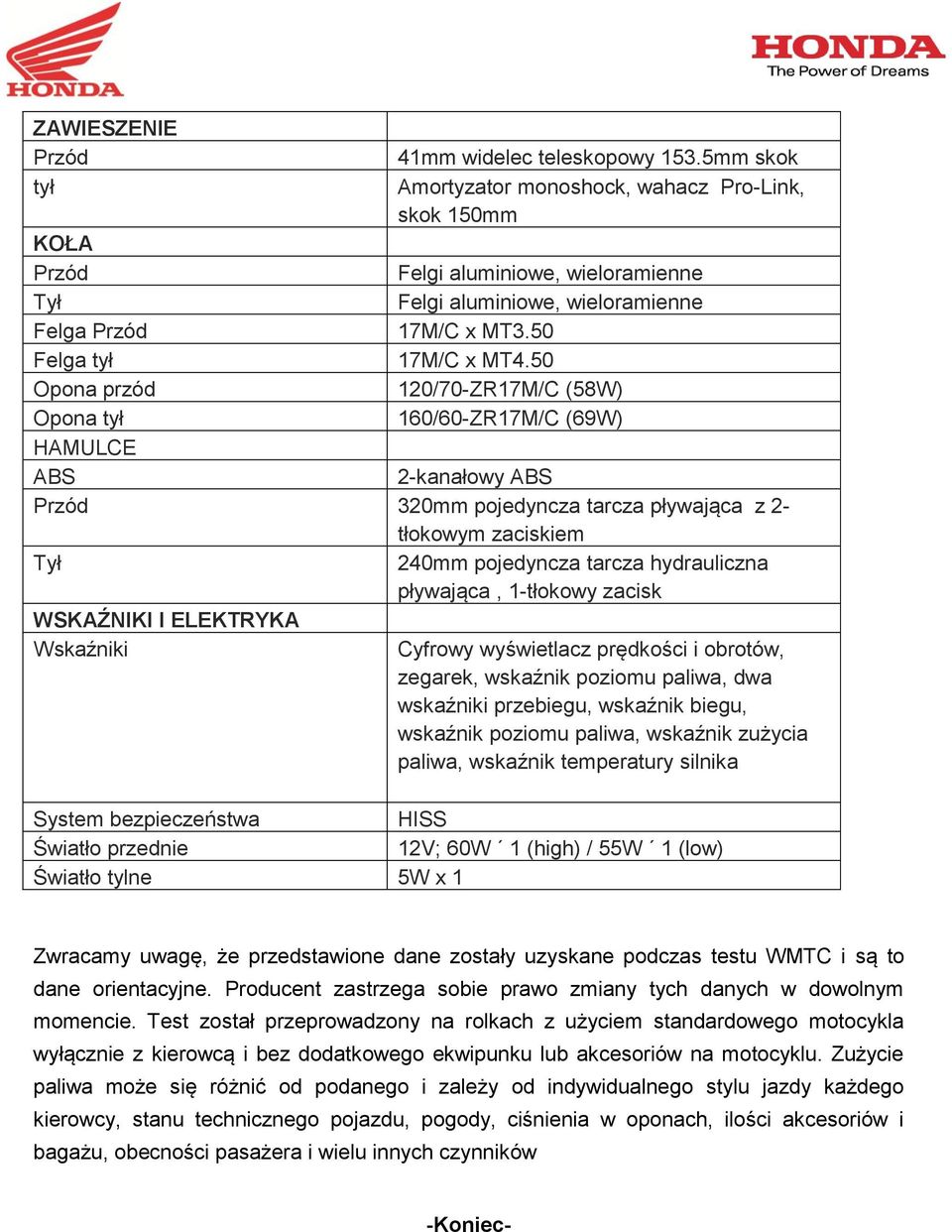 50 Opona przód 120/70-ZR17M/C (58W) Opona tył 160/60-ZR17M/C (69W) HAMULCE ABS 2-kanałowy ABS Przód 320mm pojedyncza tarcza pływająca z 2- tłokowym zaciskiem Tył 240mm pojedyncza tarcza hydrauliczna