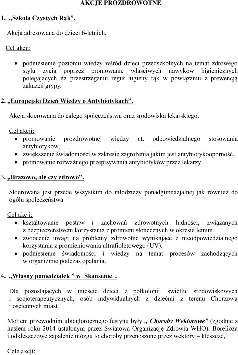 powiązaniu z prewencją zakażeń grypy. 2. Europejski Dzień Wiedzy o Antybiotykach. Akcja skierowana do całego społeczeństwa oraz środowiska lekarskiego. Cel akcji: promowanie prozdrowotnej wiedzy nt.