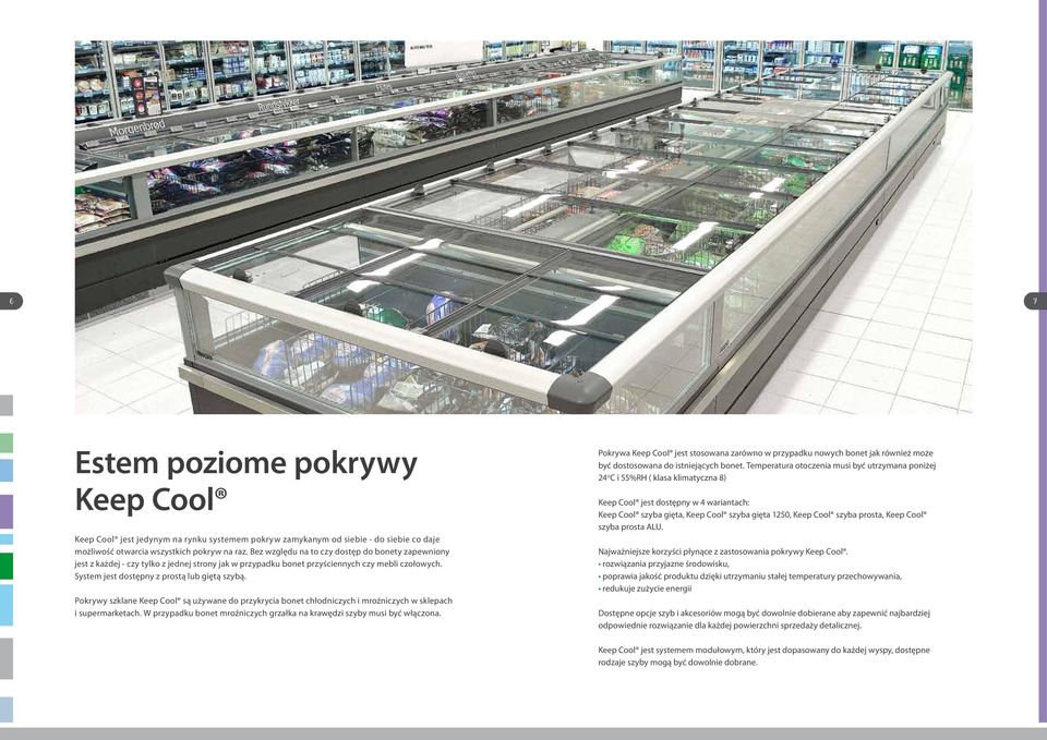 Pokrywy szklane Keep Cool są używane do przykrycia bonet chłodniczych i mroźniczych w sklepach i supermarketach. W przypadku bonet mroźniczych grzałka na krawędzi szyby musi być włączona.