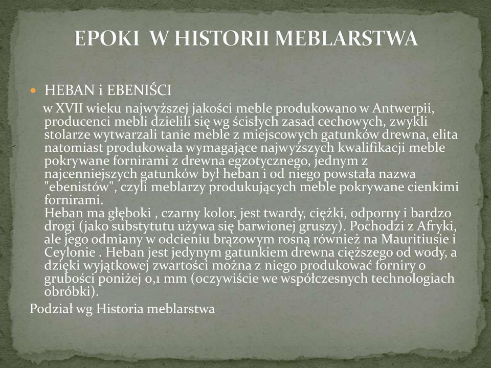 "ebenistów", czyli meblarzy produkujących meble pokrywane cienkimi fornirami. Heban ma głęboki, czarny kolor, jest twardy, ciężki, odporny i bardzo drogi (jako substytutu używa się barwionej gruszy).