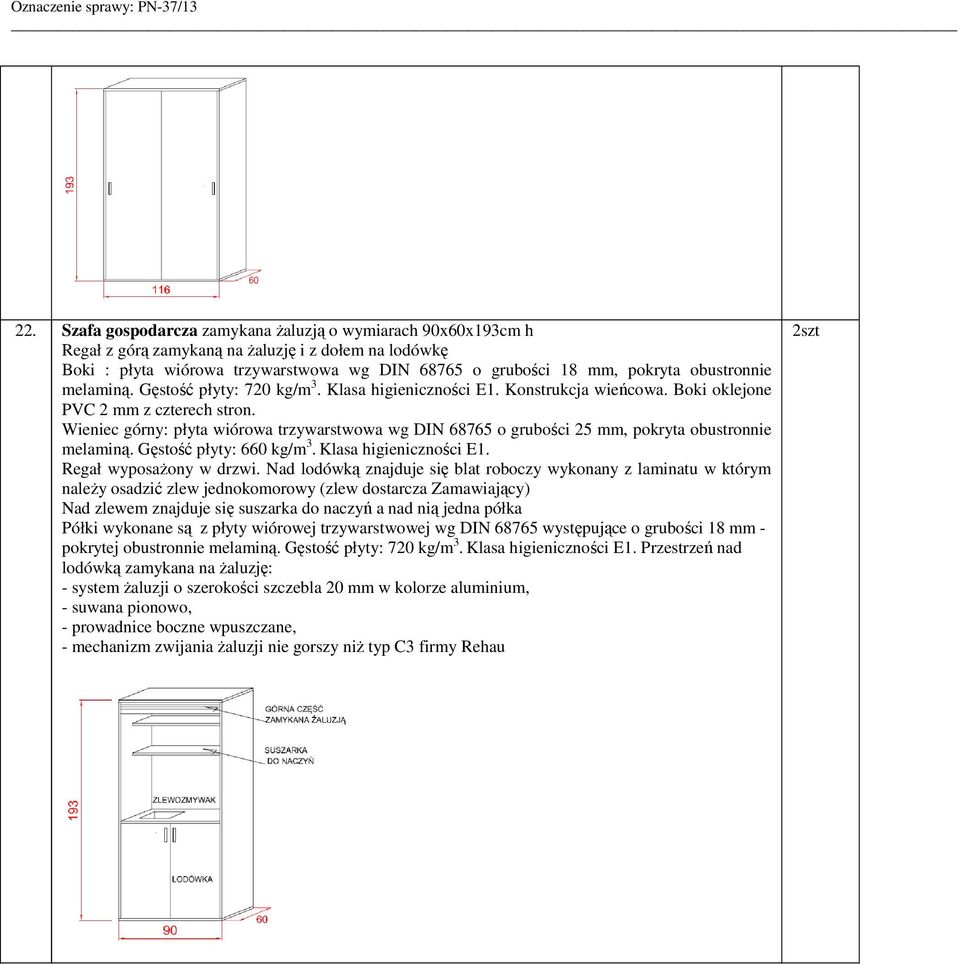 Wieniec górny: płyta wiórowa trzywarstwowa wg DIN 68765 o grubości 25 mm, pokryta obustronnie melaminą. Gęstość płyty: 660 kg/m 3. Klasa higieniczności E1. Regał wyposażony w drzwi.