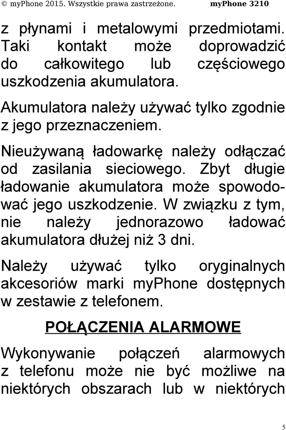 Zbyt długie ładowanie akumulatora może spowodować jego uszkodzenie. W związku z tym, nie należy jednorazowo ładować akumulatora dłużej niż 3 dni.