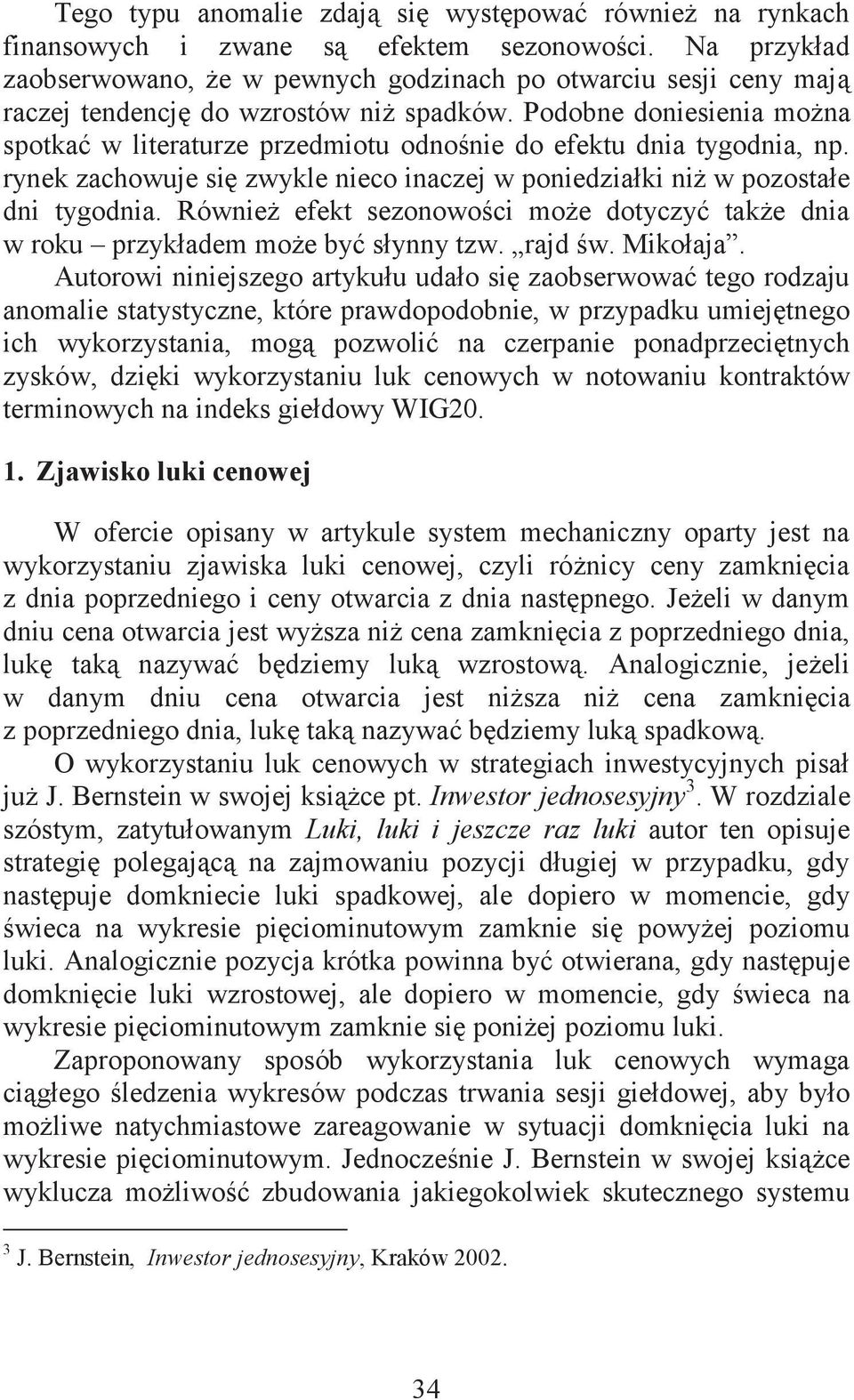 Podobne doniesienia można spotkać w literaturze przedmiotu odnośnie do efektu dnia tygodnia, np. rynek zachowuje się zwykle nieco inaczej w poniedziałki niż w pozostałe dni tygodnia.