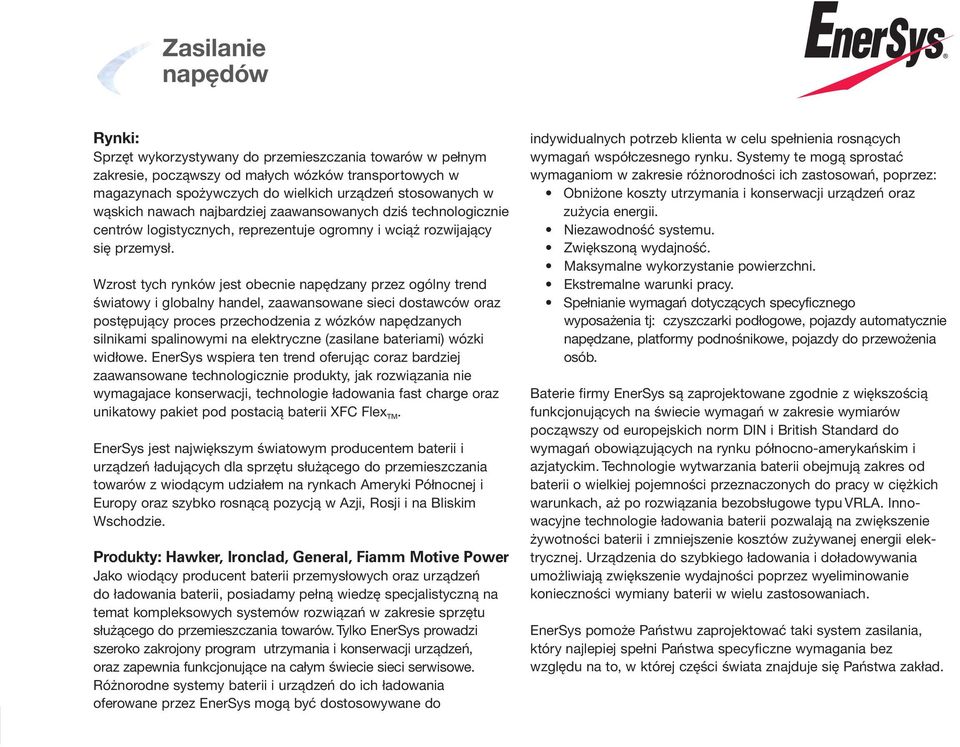 Wzrost tych rynków jest obecnie napędzany przez ogólny trend światowy i globalny handel, zaawansowane sieci dostawców oraz postępujący proces przechodzenia z wózków napędzanych silnikami spalinowymi