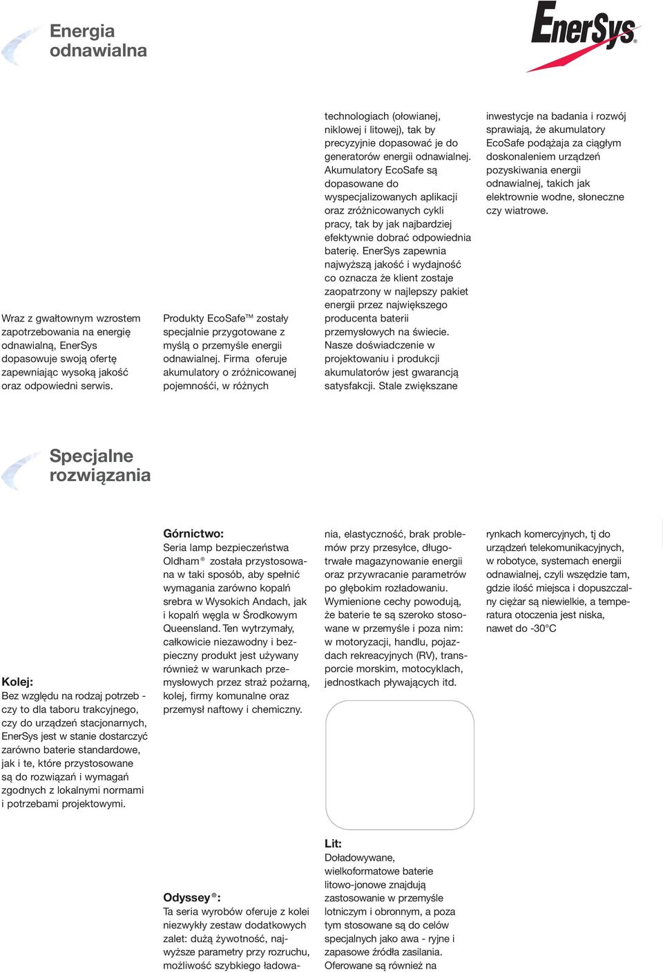 Firma oferuje akumulatory o zróżnicowanej pojemnośći, w różnych technologiach (ołowianej, niklowej i litowej), tak by precyzyjnie dopasować je do generatorów energii odnawialnej.