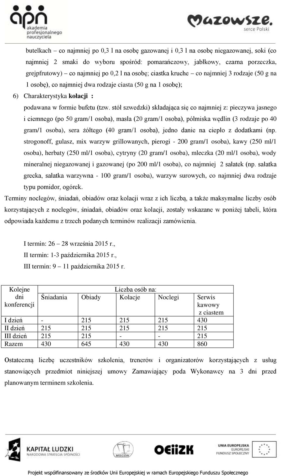stół szwedzki) składająca się co najmniej z: pieczywa jasnego i ciemnego (po 50 gram/1 osoba), masła (20 gram/1 osoba), półmiska wędlin (3 rodzaje po 40 gram/1 osoba), sera żółtego (40 gram/1 osoba),