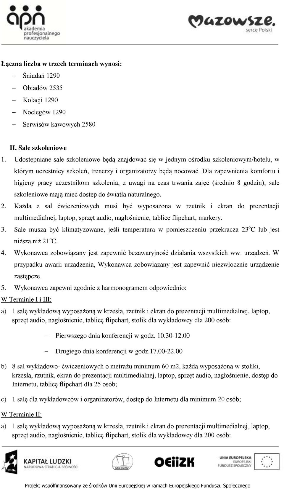 Dla zapewnienia komfortu i higieny pracy uczestnikom szkolenia, z uwagi na czas trwania zajęć (średnio 8 godzin), sale szkoleniowe mają mieć dostęp do światła naturalnego. 2.