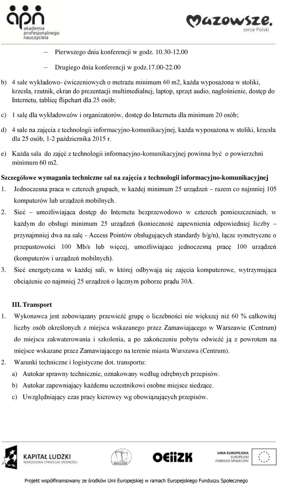 Internetu, tablicę flipchart dla 25 osób; c) 1 salę dla wykładowców i organizatorów, dostęp do Internetu dla minimum 20 osób; d) 4 sale na zajęcia z technologii informacyjno-komunikacyjnej, każda