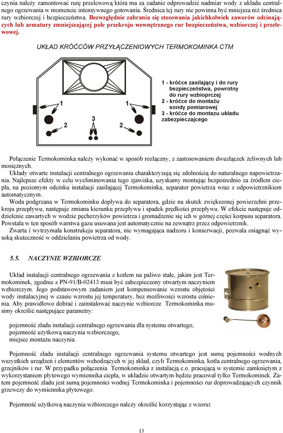 Bezwzględnie zabrania się stosowania jakichkolwiek zaworów odcinających lub armatury zmniejszającej pole przekroju wewnętrznego rur bezpieczeństwa, wzbiorczej i przelewowej.