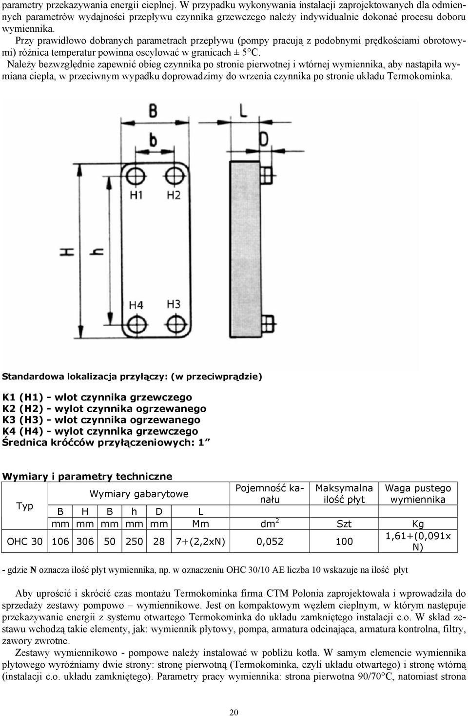 Przy prawidłowo dobranych parametrach przepływu (pompy pracują z podobnymi prędkościami obrotowymi) różnica temperatur powinna oscylować w granicach ± 5 C.