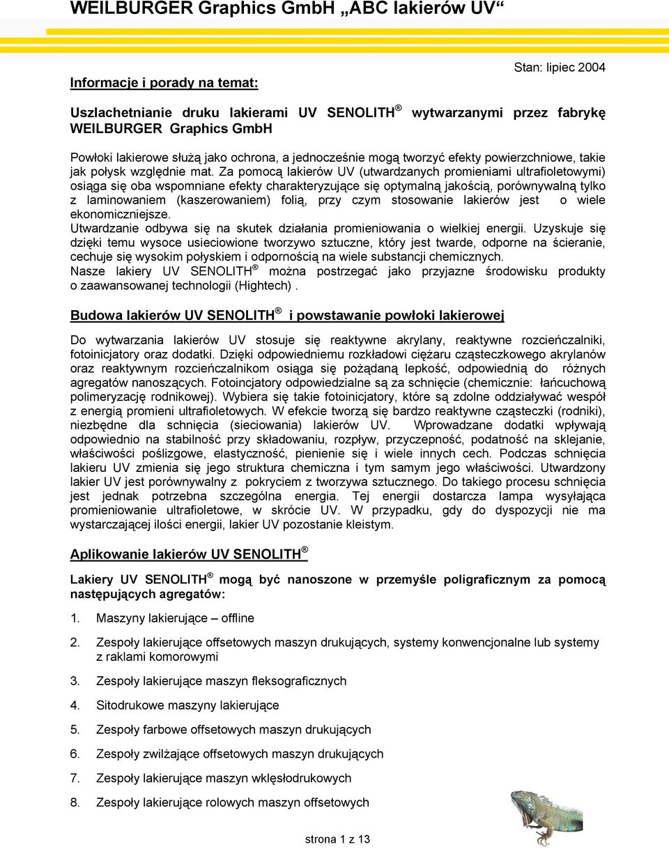 Za pomocą lakierów UV (utwardzanych promieniami ultrafioletowymi) osiąga się oba wspomniane efekty charakteryzujące się optymalną jakością, porównywalną tylko z laminowaniem (kaszerowaniem) folią,