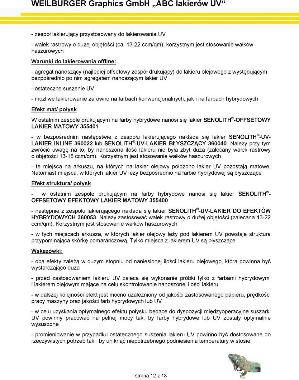 bezpośrednio po nim agregatem nanoszącym lakier UV - ostateczne suszenie UV - możliwe lakierowanie zarówno na farbach konwencjonalnych, jak i na farbach hybrydowych Efekt mat/ połysk W ostatnim