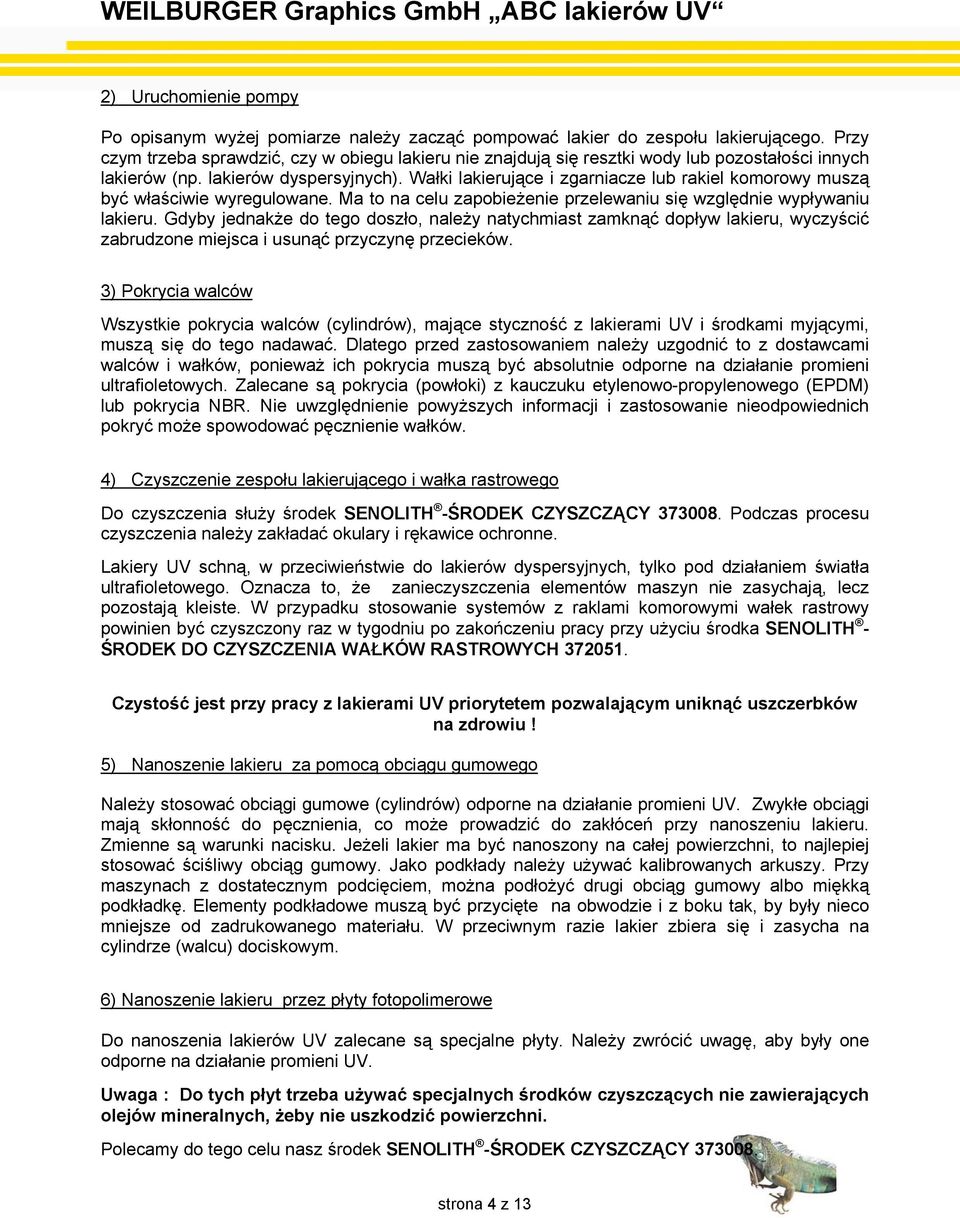 Wałki lakierujące i zgarniacze lub rakiel komorowy muszą być właściwie wyregulowane. Ma to na celu zapobieżenie przelewaniu się względnie wypływaniu lakieru.