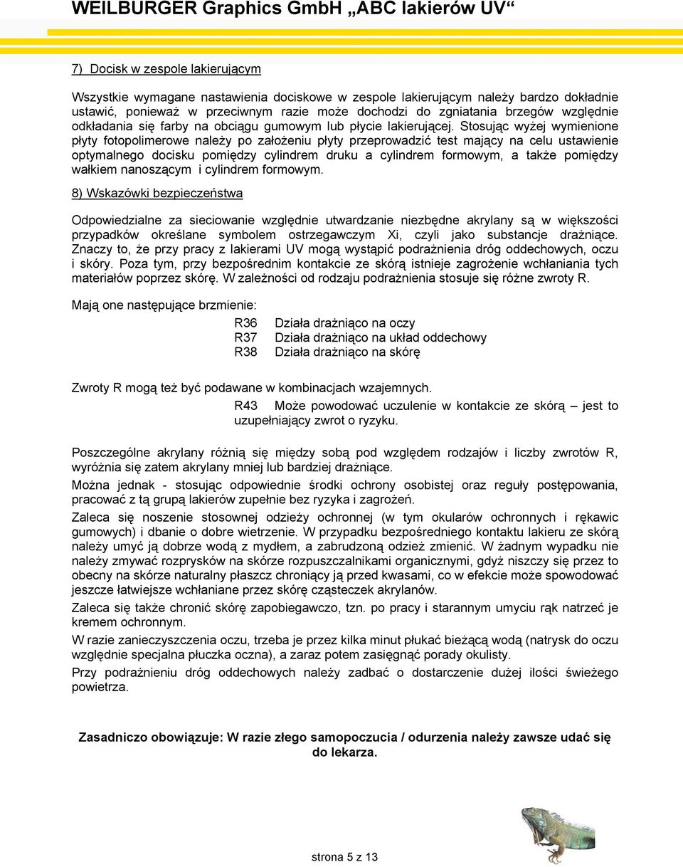 Stosując wyżej wymienione płyty fotopolimerowe należy po założeniu płyty przeprowadzić test mający na celu ustawienie optymalnego docisku pomiędzy cylindrem druku a cylindrem formowym, a także