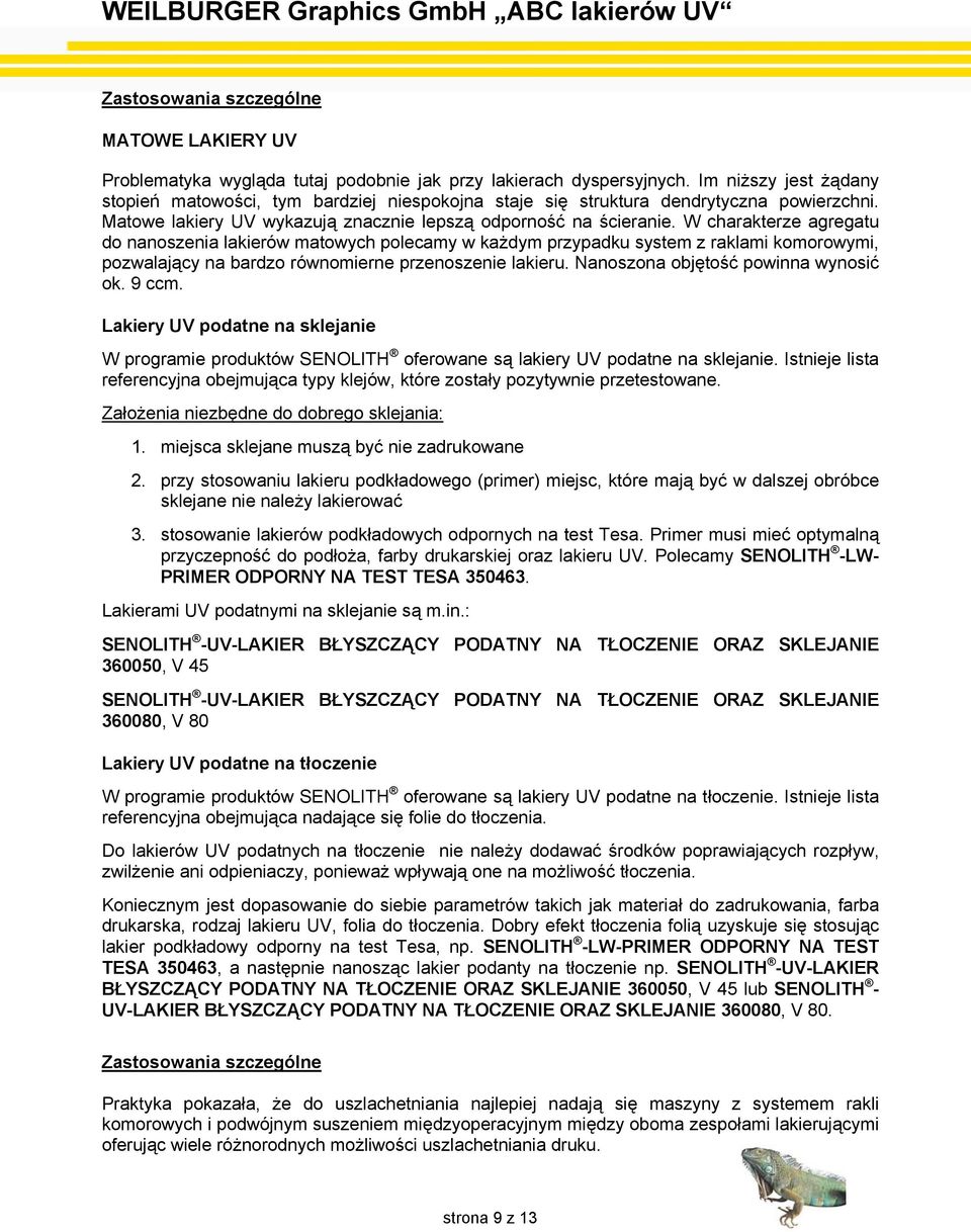 W charakterze agregatu do nanoszenia lakierów matowych polecamy w każdym przypadku system z raklami komorowymi, pozwalający na bardzo równomierne przenoszenie lakieru.
