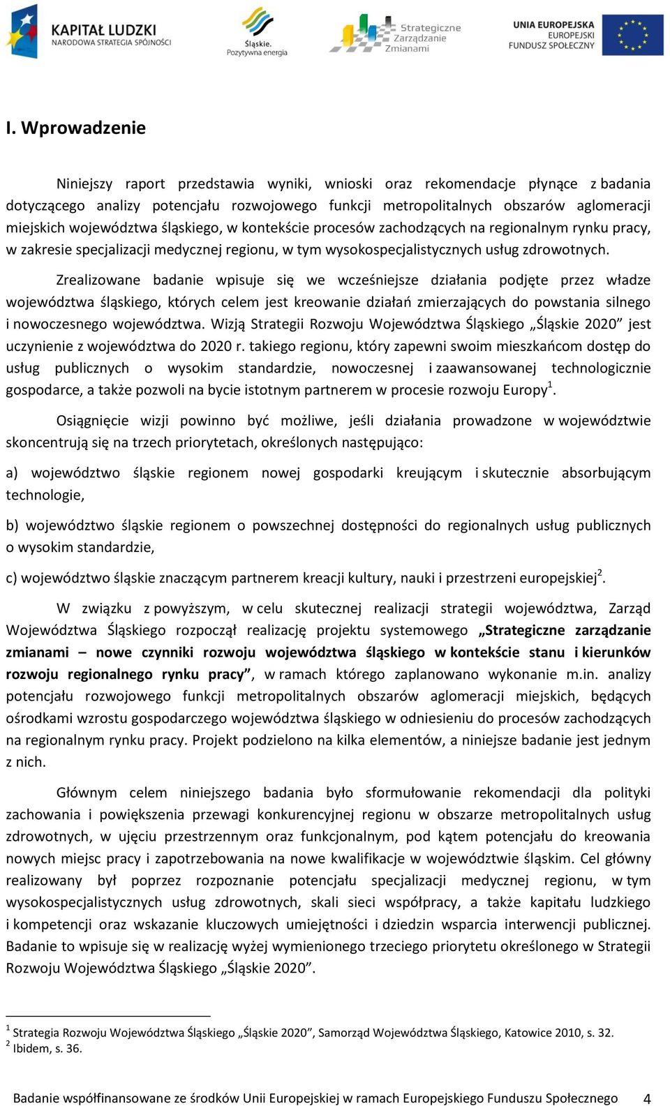 Zrealizowane badanie wpisuje się we wcześniejsze działania podjęte przez władze województwa śląskiego, których celem jest kreowanie działań zmierzających do powstania silnego i nowoczesnego