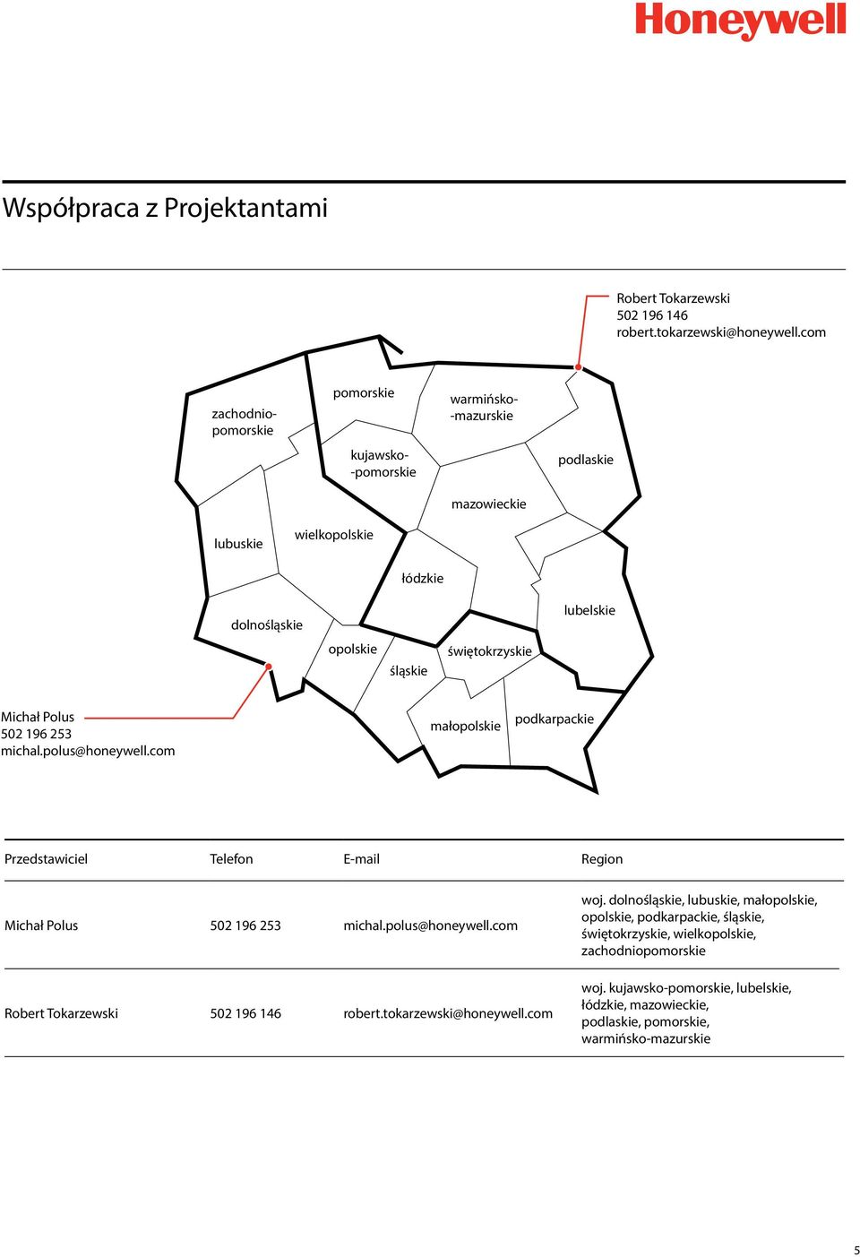 lubelskie Michał Polus 502 196 253 michal.polus@honeywell.com małopolskie podkarpackie Przedstawiciel Telefon E-mail Region Michał Polus 502 196 253 michal.polus@honeywell.com Robert Tokarzewski 502 196 146 robert.