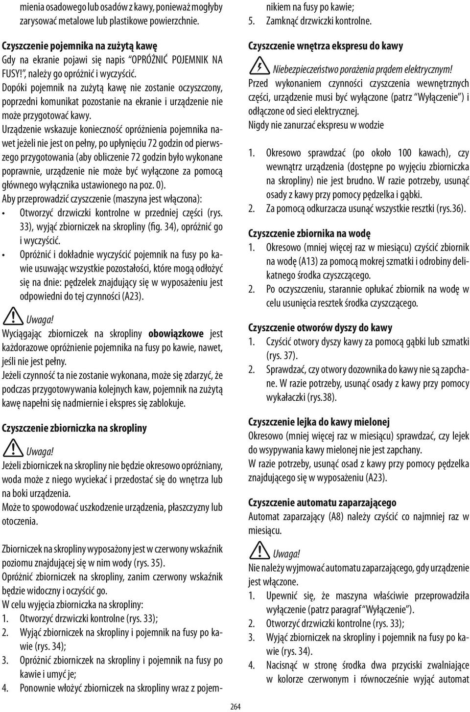 W celu wyjęcia zbiorniczka na skropliny: 1. Otworzyć drzwiczki kontrolne (rys. 33); 2. Wyjąć zbiorniczek na skropliny i pojemnik na fusy po kawie (rys. 34); 3.