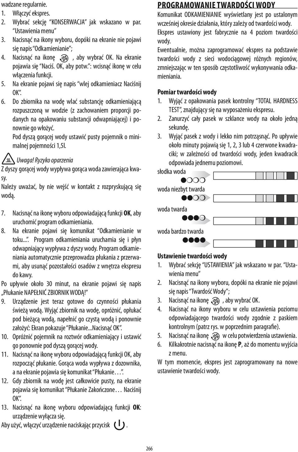 Do zbiornika na wodę wlać substancję odkamieniającą rozpuszczoną w wodzie (z zachowaniem proporcji podanych na opakowaniu substancji odwapniającej) i ponownie go włożyć.