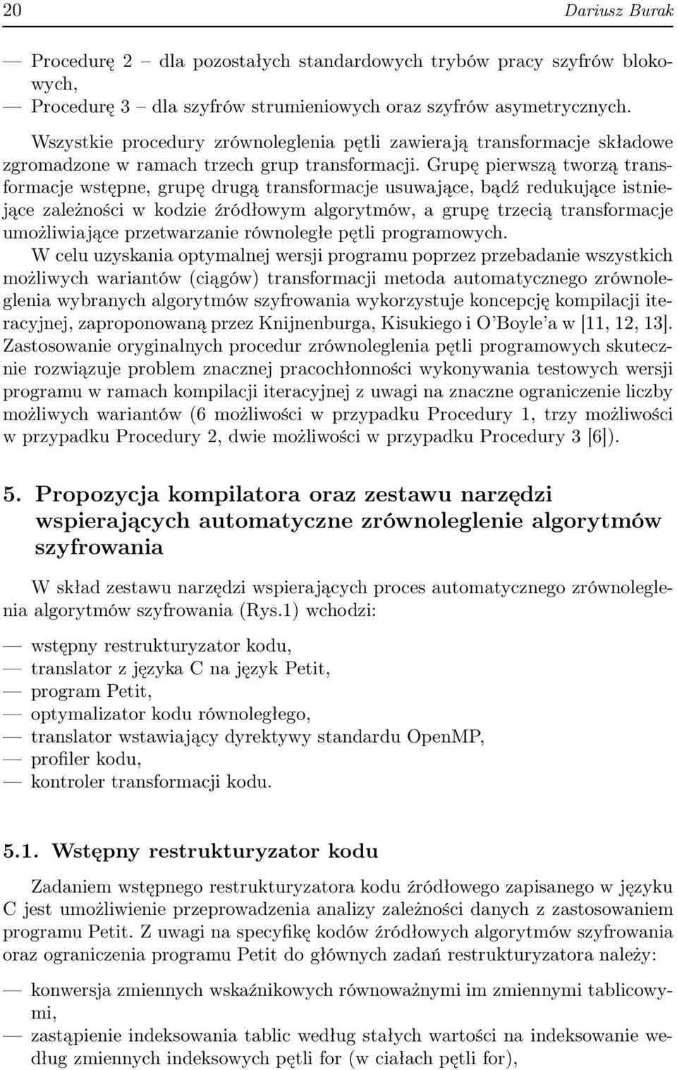 Grupę pierwszą tworzą transformacje wstępne, grupę drugą transformacje usuwające, bądź redukujące istniejące zależności w kodzie źródłowm algortmów, a grupę trzecią transformacje umożliwiające
