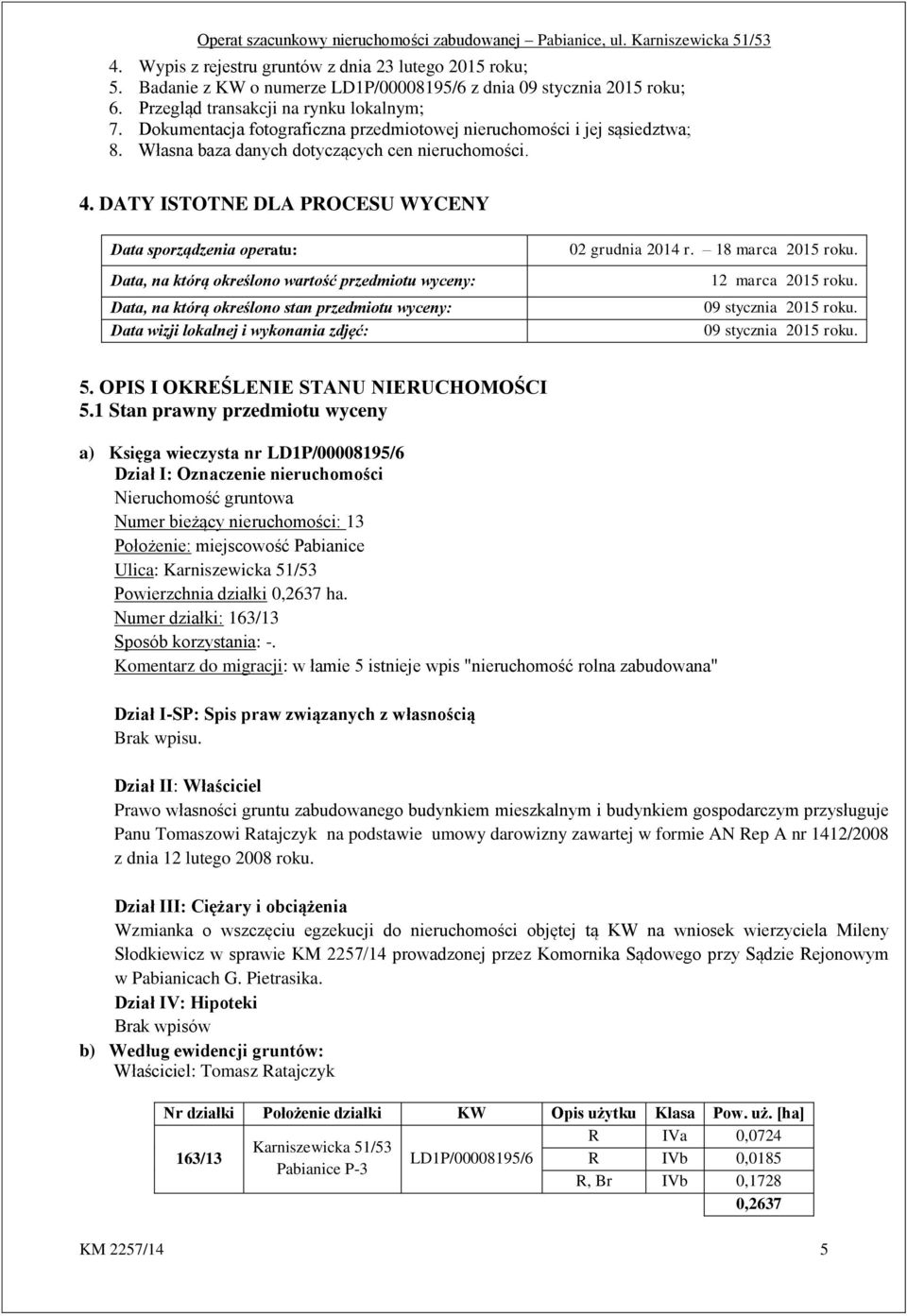 DATY ISTOTNE DLA PROCESU WYCENY Data sporządzenia operatu: Data, na którą określono wartość przedmiotu wyceny: Data, na którą określono stan przedmiotu wyceny: Data wizji lokalnej i wykonania zdjęć: