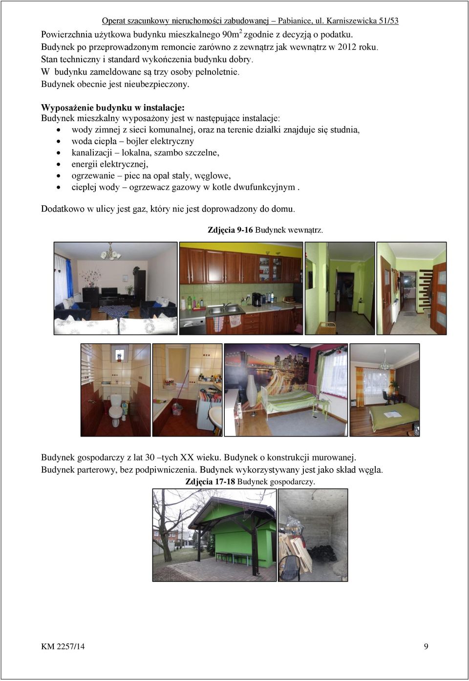 Wyposażenie budynku w instalacje: Budynek mieszkalny wyposażony jest w następujące instalacje: wody zimnej z sieci komunalnej, oraz na terenie działki znajduje się studnia, woda ciepła bojler