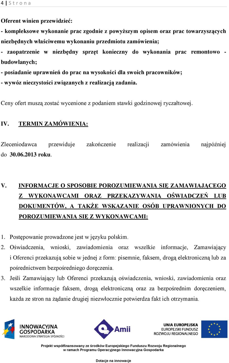 Ceny ofert muszą zostać wycenione z podaniem stawki godzinowej ryczałtowej. IV. TERMIN ZAMÓWIENIA: Zleceniodawca przewiduje zakończenie realizacji zamówienia najpóźniej do 30.06.2013 roku. V.