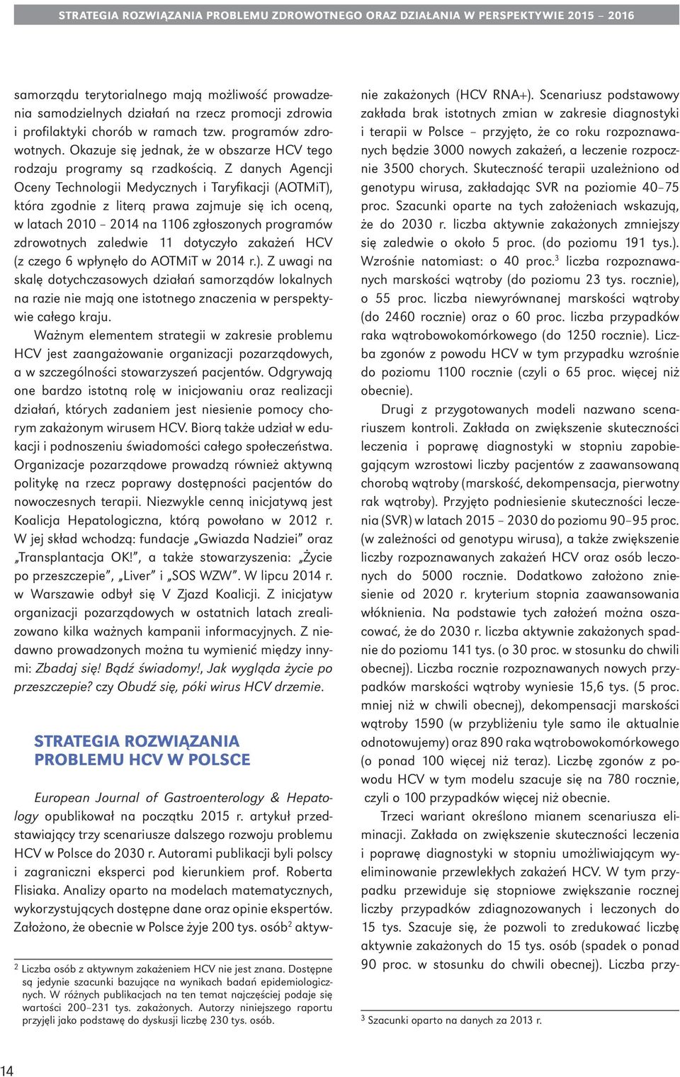 Z danych Agencji Oceny Technologii Medycznych i Taryfikacji (AOTMiT), która zgodnie z literą prawa zajmuje się ich oceną, w latach 2010 2014 na 1106 zgłoszonych programów zdrowotnych zaledwie 11