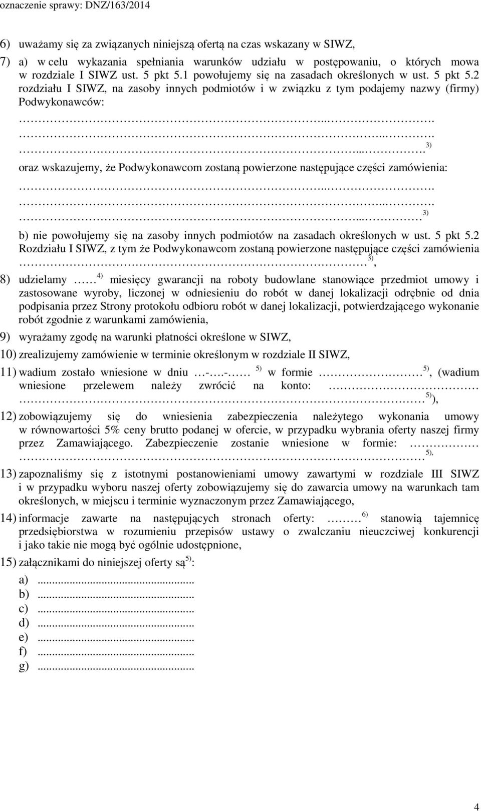 ......... 3) oraz wskazujemy, że Podwykonawcom zostaną powierzone następujące części zamówienia:......... 3) b) nie powołujemy się na zasoby innych podmiotów na zasadach określonych w ust. 5 pkt 5.