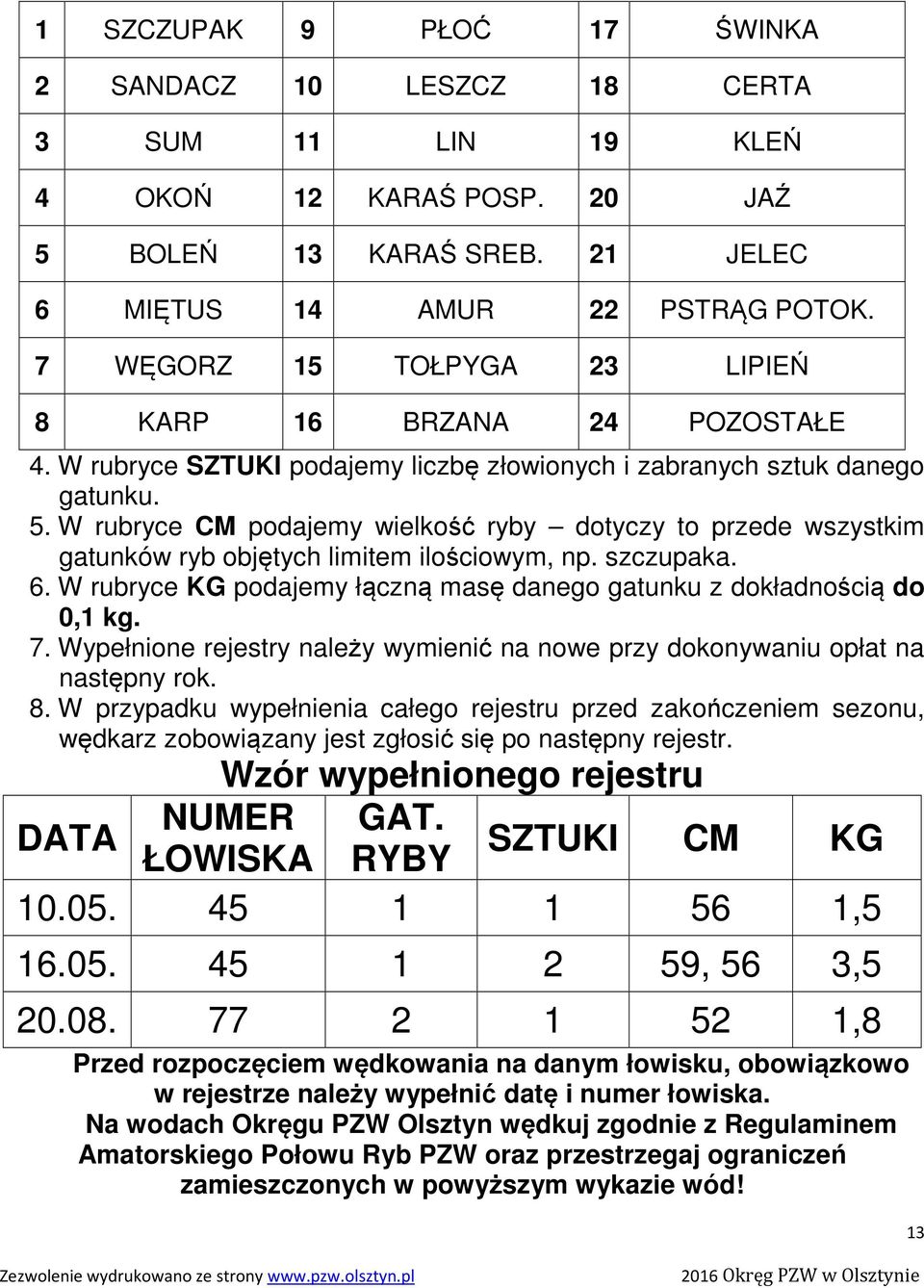 W rubryce CM podajemy wielkość ryby dotyczy to przede wszystkim gatunków ryb objętych limitem ilościowym, np. szczupaka. 6. W rubryce KG podajemy łączną masę danego gatunku z dokładnością do 0,1 kg.