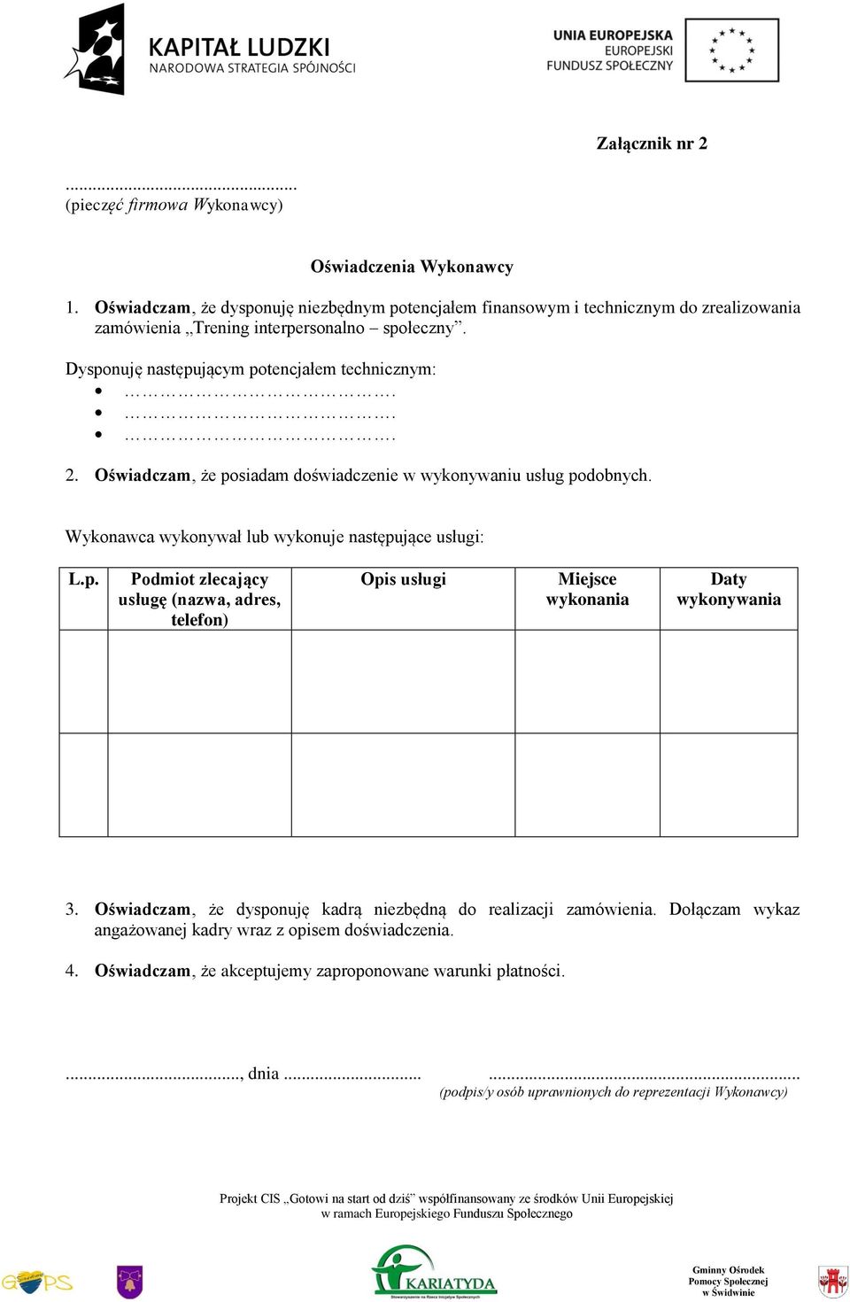 Oświadczam, że posiadam doświadczenie w wykonywaniu usług podobnych. Wykonawca wykonywał lub wykonuje następujące usługi: L.p. Podmiot zlecający usługę (nazwa, adres, telefon) Opis usługi Miejsce wykonania Daty wykonywania 3.