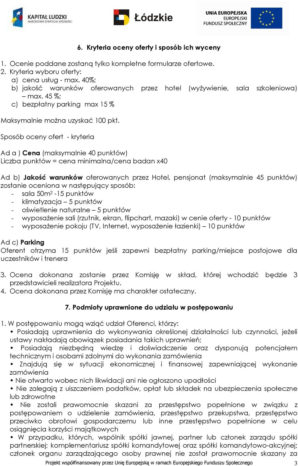 Sposób oceny ofert - kryteria Ad a ) Cena (maksymalnie 40 punktów) Liczba punktów = cena minimalna/cena badan x40 Ad b) Jakość warunków oferowanych przez Hotel, pensjonat (maksymalnie 45 punktów)