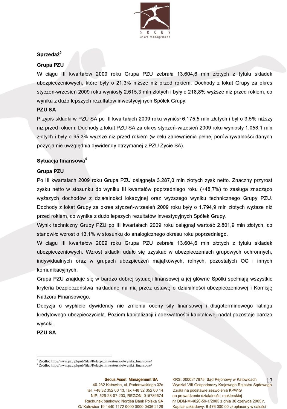 PZU SA Przypis składki w PZU SA po III kwartałach 2009 roku wyniósł 6.175,5 mln złotych i był o 3,5% niższy niż przed rokiem. Dochody z lokat PZU SA za okres styczeń-wrzesień 2009 roku wyniosły 1.