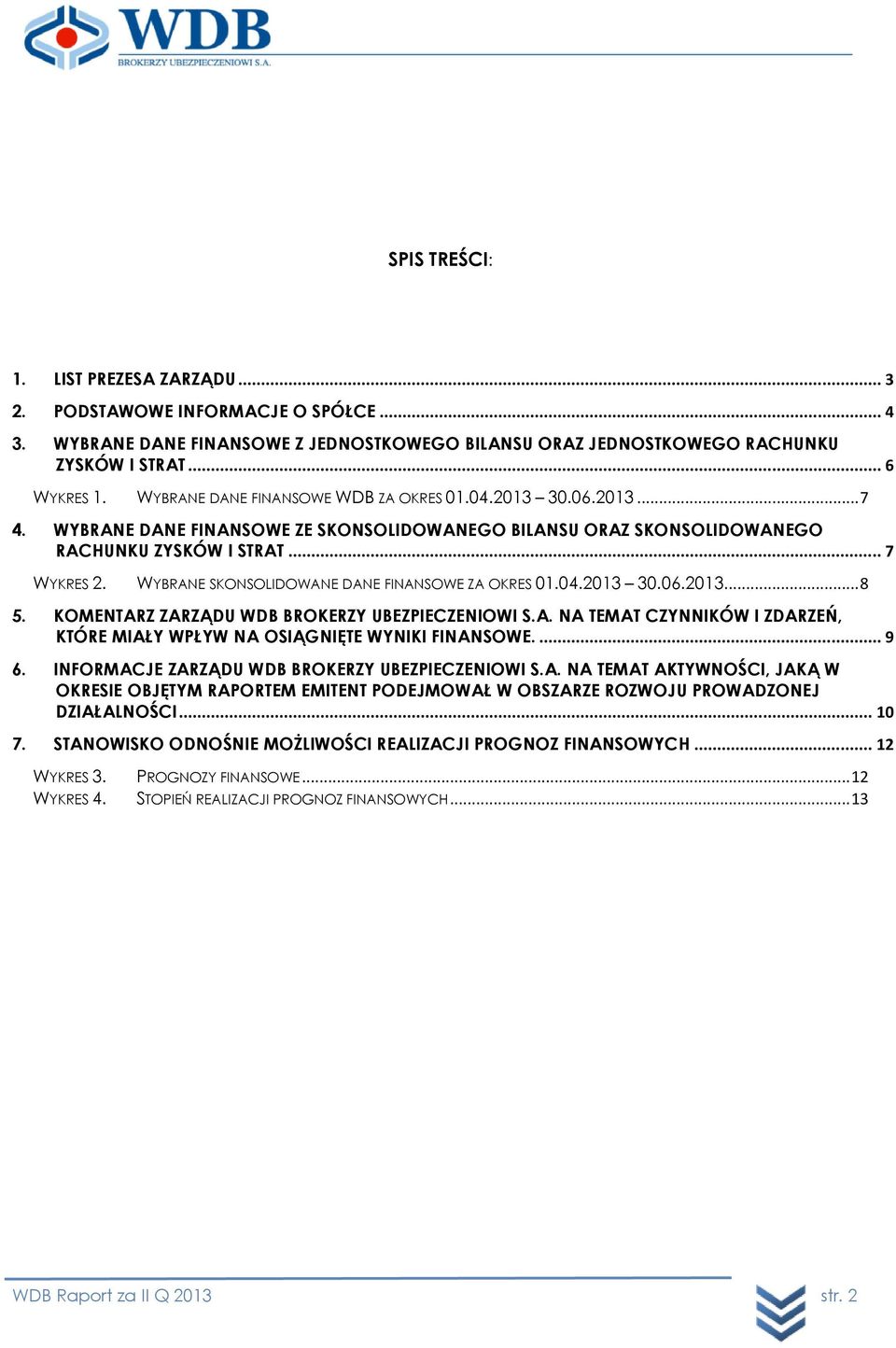 WYBRANE SKONSOLIDOWANE DANE FINANSOWE ZA OKRES 01.04.2013 30.06.2013... 8 5. KOMENTARZ ZARZĄDU WDB BROKERZY UBEZPIECZENIOWI S.A. NA TEMAT CZYNNIKÓW I ZDARZEŃ, KTÓRE MIAŁY WPŁYW NA OSIĄGNIĘTE WYNIKI FINANSOWE.