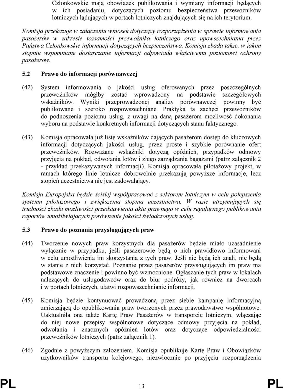 Komisja przekazuje w załączeniu wniosek dotyczący rozporządzenia w sprawie informowania pasażerów w zakresie tożsamości przewoźnika lotniczego oraz upowszechniania przez Państwa Członkowskie