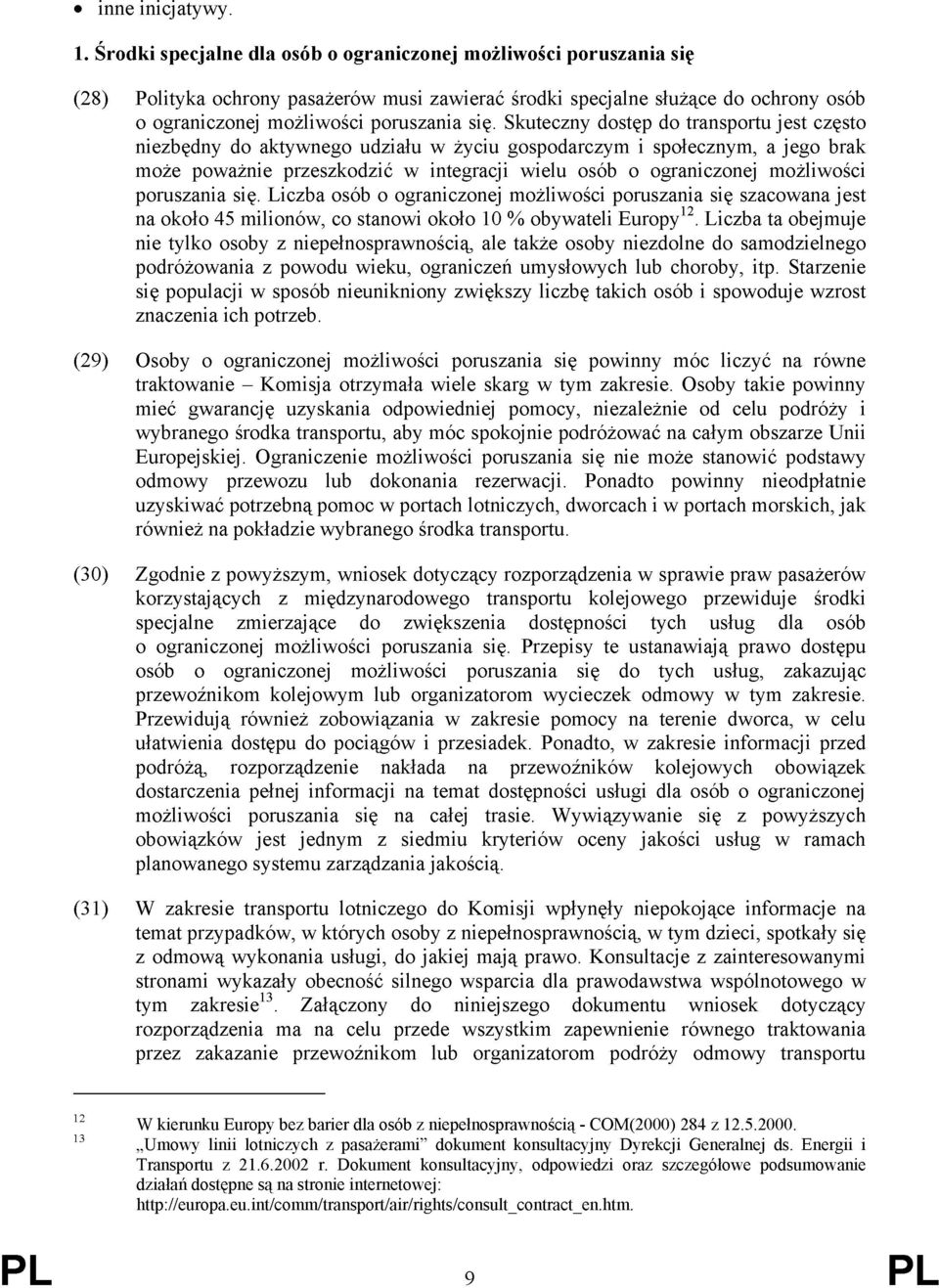 Skuteczny dostęp do transportu jest często niezbędny do aktywnego udziału w życiu gospodarczym i społecznym, a jego brak może poważnie przeszkodzić w integracji wielu osób o ograniczonej możliwości