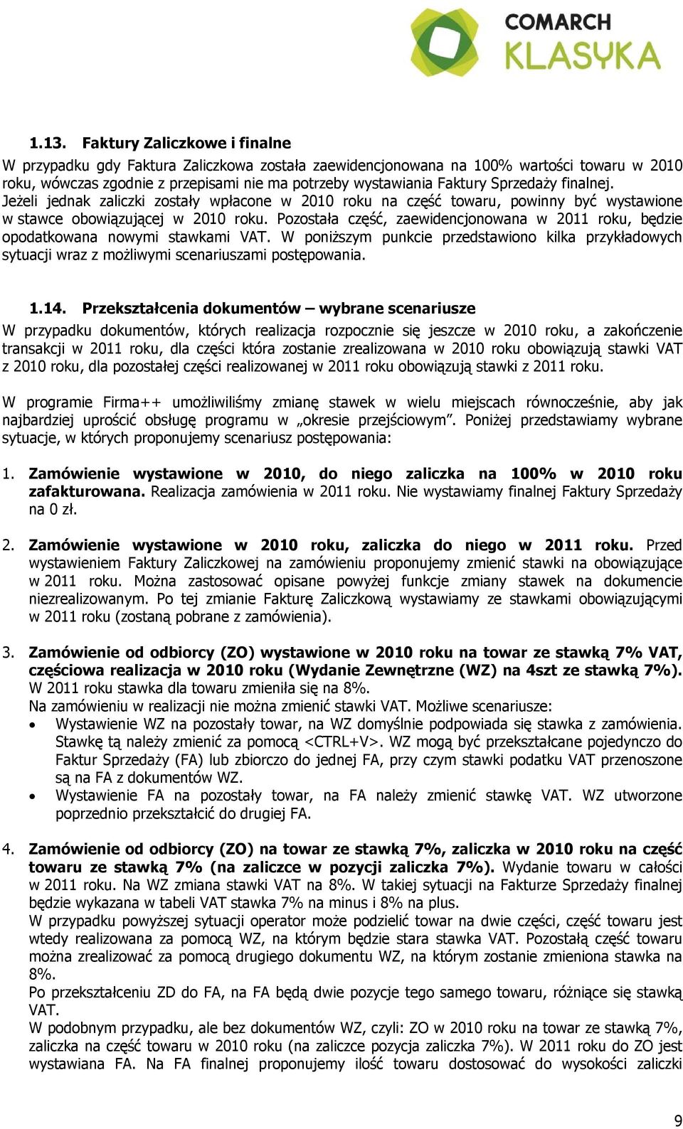 Pozostała część, zaewidencjonowana w 2011 roku, będzie opodatkowana nowymi stawkami VAT. W poniższym punkcie przedstawiono kilka przykładowych sytuacji wraz z możliwymi scenariuszami postępowania. 1.