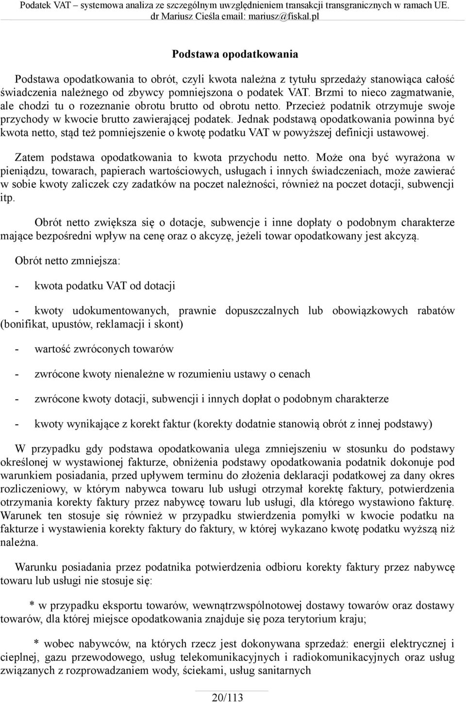 Jednak podstawą opodatkowania powinna być kwota netto, stąd też pomniejszenie o kwotę podatku VAT w powyższej definicji ustawowej. Zatem podstawa opodatkowania to kwota przychodu netto.