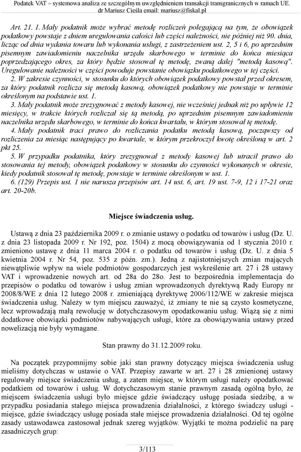 2, 5 i 6, po uprzednim pisemnym zawiadomieniu naczelnika urzędu skarbowego w terminie do końca miesiąca poprzedzającego okres, za który będzie stosował tę metodę, zwaną dalej "metodą kasową".